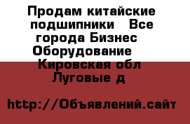Продам китайские подшипники - Все города Бизнес » Оборудование   . Кировская обл.,Луговые д.